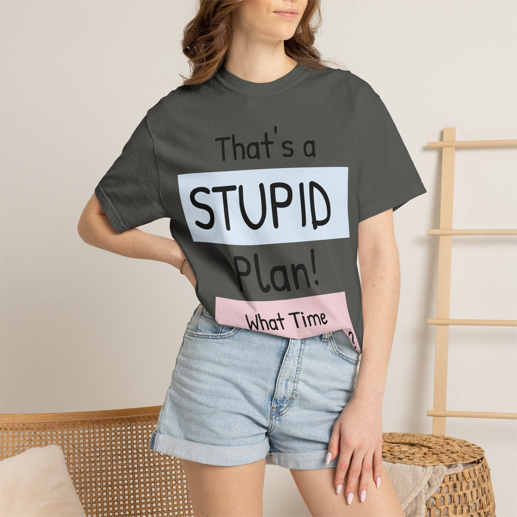 Funny "That's a Stupid Plan! What Time Should I Be There?" Graphic T-Shirt