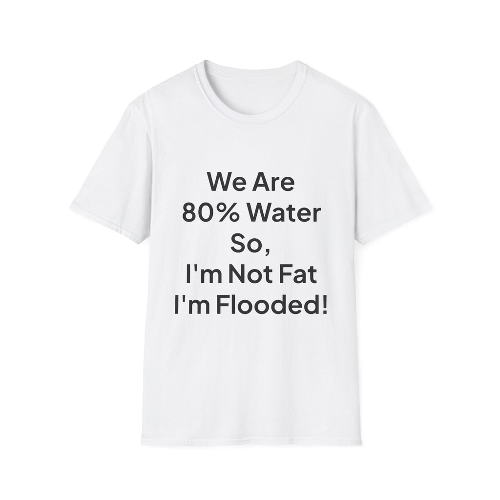 T-Shirt — "We Are 80% Water So I'm Not Fat I'm Flooded" Funny Graphic Tee