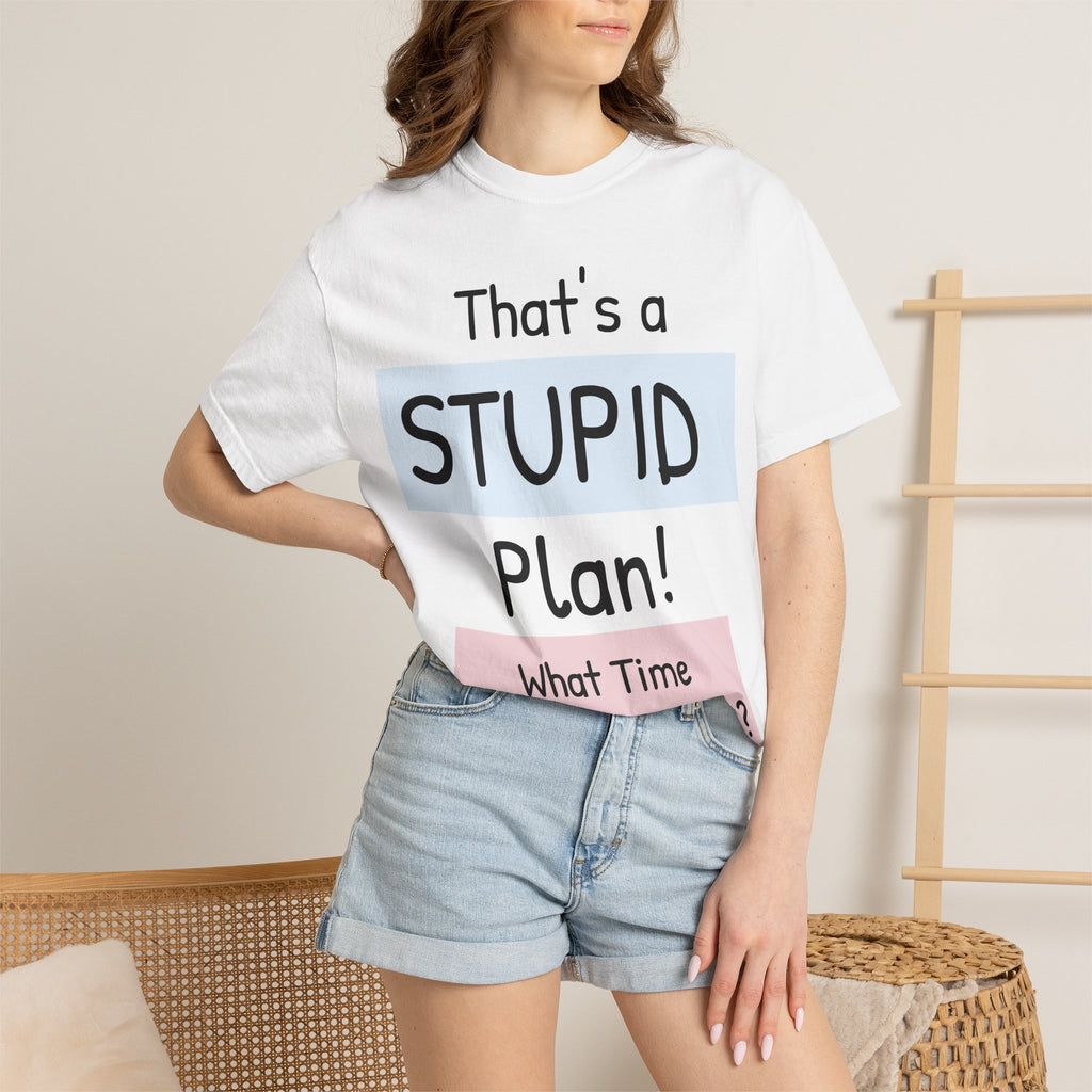 Funny "That's a Stupid Plan! What Time Should I Be There?" Graphic T-Shirt
