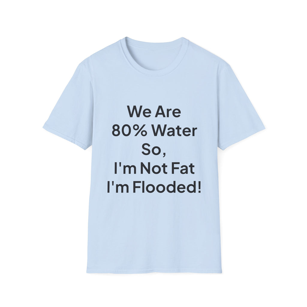 T-Shirt — "We Are 80% Water So I'm Not Fat I'm Flooded" Funny Graphic Tee