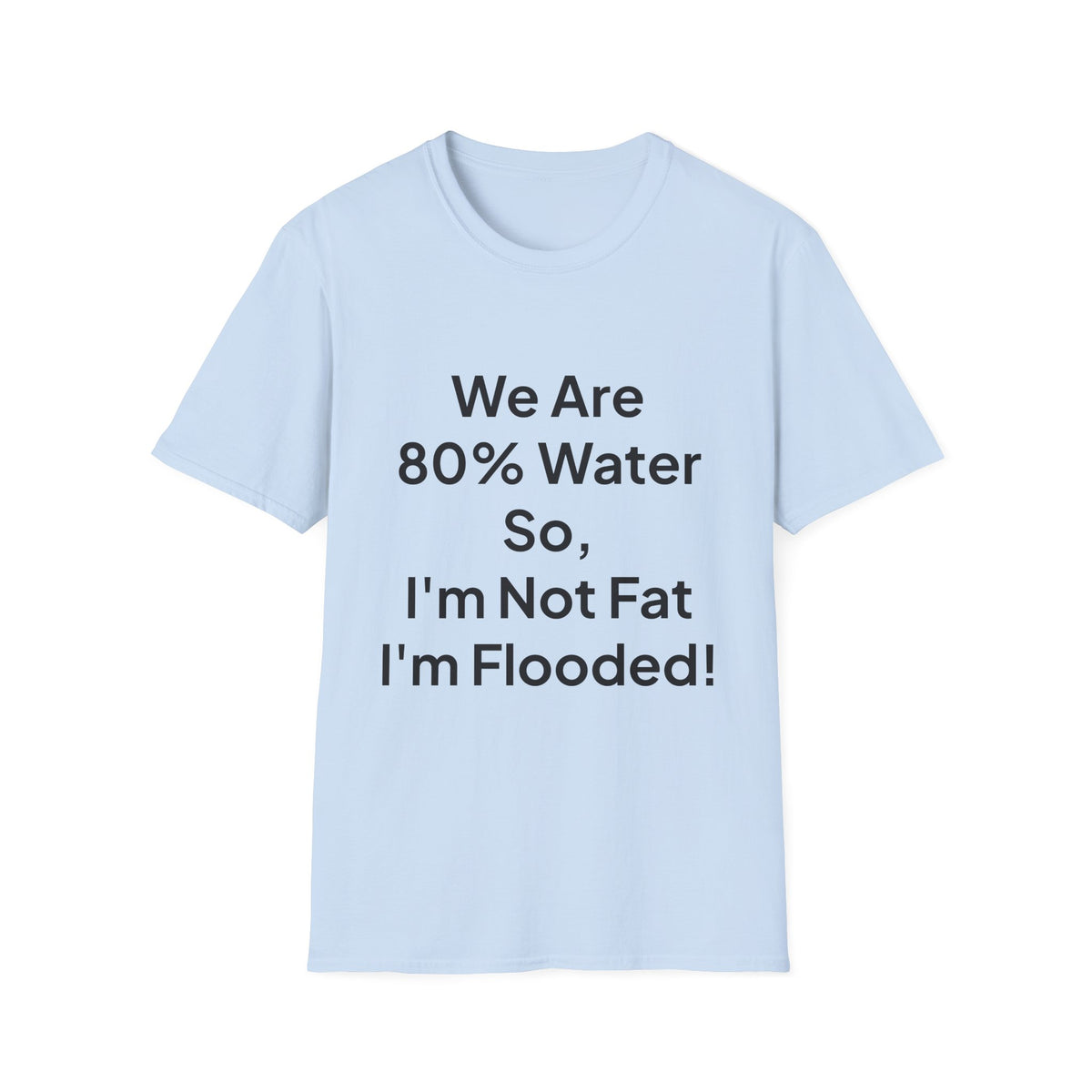 T-Shirt — "We Are 80% Water So I'm Not Fat I'm Flooded" Funny Graphic Tee