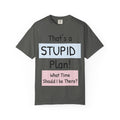 Funny "That's a Stupid Plan! What Time Should I Be There?" Graphic T-Shirt