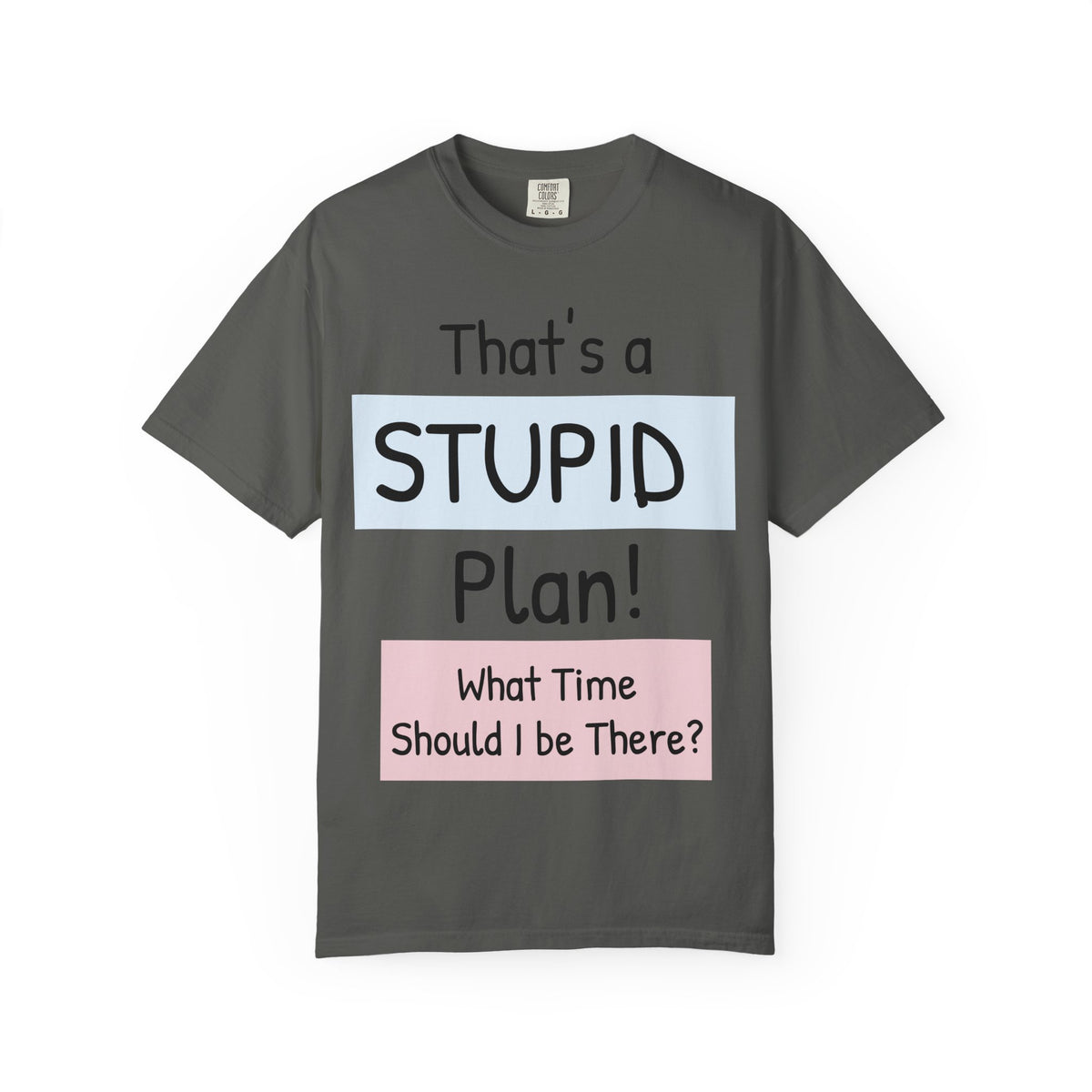 Funny "That's a Stupid Plan! What Time Should I Be There?" Graphic T-Shirt